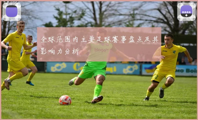 全球范围内主要足球赛事盘点及其影响力分析