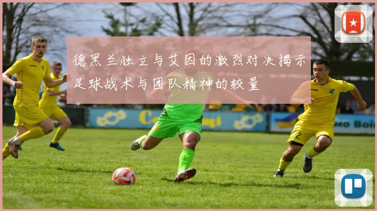 德黑兰独立与艾因的激烈对决揭示足球战术与团队精神的较量