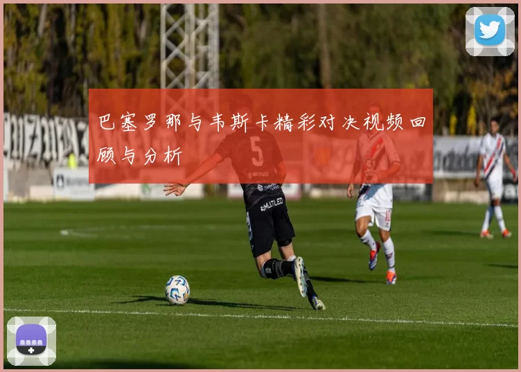 巴塞罗那与韦斯卡精彩对决视频回顾与分析