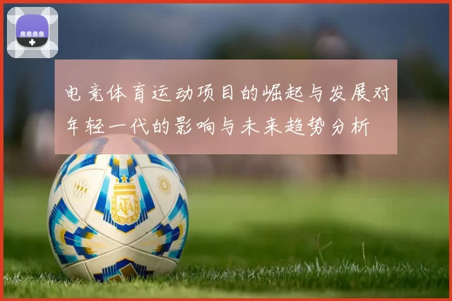 电竞体育运动项目的崛起与发展对年轻一代的影响与未来趋势分析